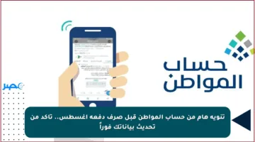 تنويه هام من حساب المواطن قبل صرف دفعة أغسطس.. تأكد من تحديث بياناتك فوراً